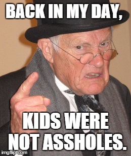 Back In My Day Meme | BACK IN MY DAY, KIDS WERE NOT ASSHOLES. | image tagged in memes,back in my day | made w/ Imgflip meme maker