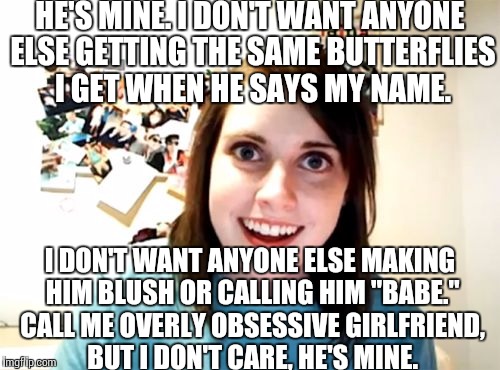 Overly Attached Girlfriend Meme | HE'S MINE. I DON'T WANT ANYONE ELSE GETTING THE SAME BUTTERFLIES I GET WHEN HE SAYS MY NAME. I DON'T WANT ANYONE ELSE MAKING HIM BLUSH OR CA | image tagged in memes,overly attached girlfriend | made w/ Imgflip meme maker