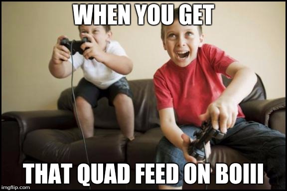 Kids Gaming | WHEN YOU GET THAT QUAD FEED ON BOIII | image tagged in kids gaming | made w/ Imgflip meme maker