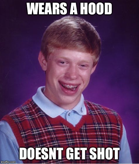 Bad Luck Brian Meme | WEARS A HOOD DOESNT GET SHOT | image tagged in memes,bad luck brian | made w/ Imgflip meme maker