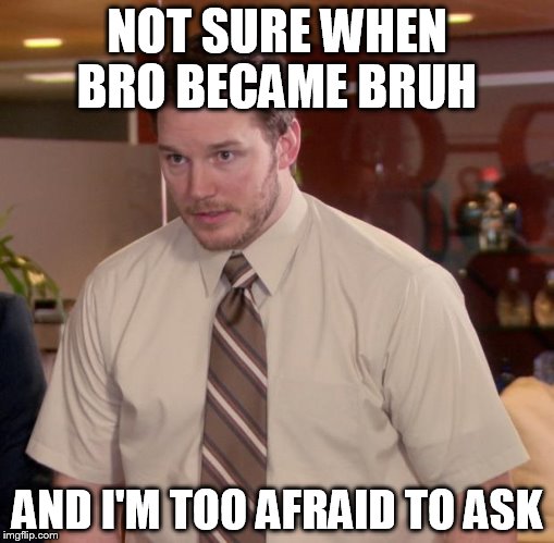Afraid To Ask Andy Meme | NOT SURE WHEN BRO BECAME BRUH AND I'M TOO AFRAID TO ASK | image tagged in memes,afraid to ask andy | made w/ Imgflip meme maker
