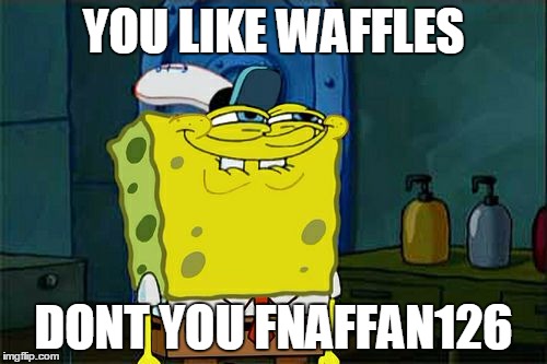 Don't You Squidward | YOU LIKE WAFFLES DONT YOU FNAFFAN126 | image tagged in memes,dont you squidward | made w/ Imgflip meme maker