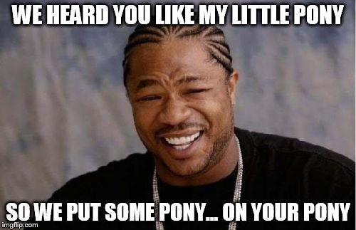 Yo Dawg Heard You Meme | WE HEARD YOU LIKE MY LITTLE PONY SO WE PUT SOME PONY... ON YOUR PONY | image tagged in memes,yo dawg heard you | made w/ Imgflip meme maker