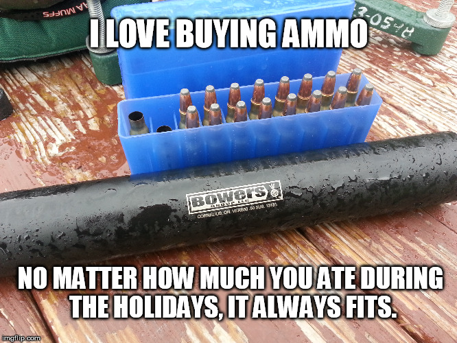 If it fits, it shoots. | I LOVE BUYING AMMO NO MATTER HOW MUCH YOU ATE DURING THE HOLIDAYS, IT ALWAYS FITS. | image tagged in ammo,meme | made w/ Imgflip meme maker