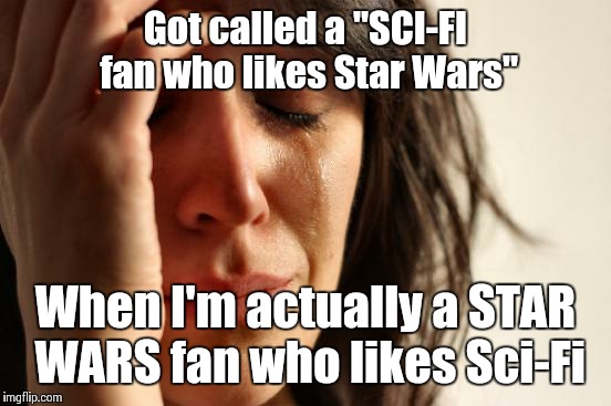 I guess this is what happens now if you're a Star Wars fan who likes The Force Awakens | Got called a "SCI-FI fan who likes Star Wars" When I'm actually a STAR WARS fan who likes Sci-Fi | image tagged in memes,first world problems,star wars | made w/ Imgflip meme maker
