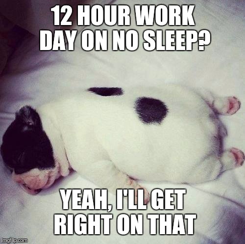 12 HOUR WORK DAY ON NO SLEEP? YEAH, I'LL GET RIGHT ON THAT | made w/ Imgflip meme maker