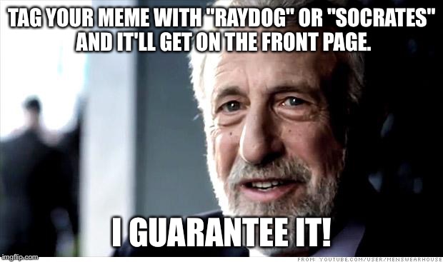 Let's see if it works. :P | TAG YOUR MEME WITH "RAYDOG" OR "SOCRATES" AND IT'LL GET ON THE FRONT PAGE. I GUARANTEE IT! | image tagged in memes,i guarantee it,raydog,socrates,experiment | made w/ Imgflip meme maker