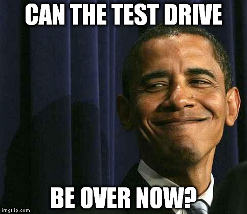 obama smug face | CAN THE TEST DRIVE BE OVER NOW? | image tagged in obama smug face | made w/ Imgflip meme maker
