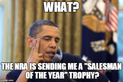 No I Can't Obama | WHAT? THE NRA IS SENDING ME A "SALESMAN OF THE YEAR" TROPHY? | image tagged in memes,no i cant obama | made w/ Imgflip meme maker