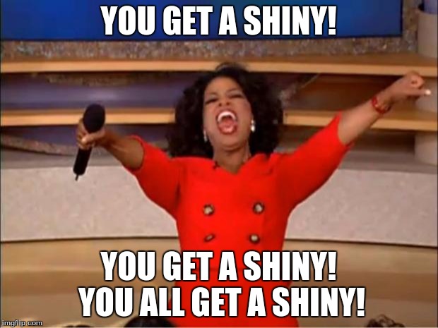 Oprah You Get A | YOU GET A SHINY! YOU GET A SHINY! YOU ALL GET A SHINY! | image tagged in memes,oprah you get a | made w/ Imgflip meme maker