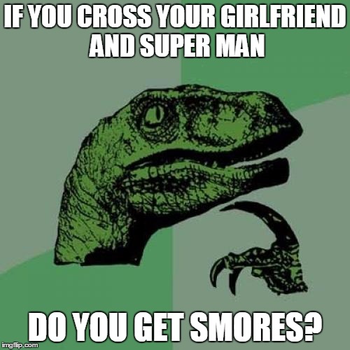 Philosoraptor Meme | IF YOU CROSS YOUR GIRLFRIEND AND SUPER MAN DO YOU GET SMORES? | image tagged in memes,philosoraptor | made w/ Imgflip meme maker