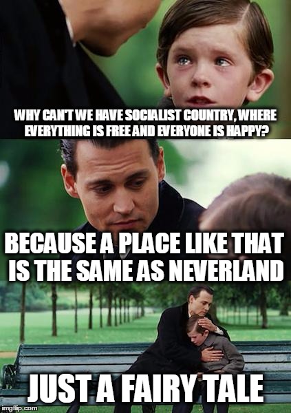 Finding Neverland | WHY CAN'T WE HAVE SOCIALIST COUNTRY, WHERE EVERYTHING IS FREE AND EVERYONE IS HAPPY? BECAUSE A PLACE LIKE THAT IS THE SAME AS NEVERLAND JUST | image tagged in memes,finding neverland | made w/ Imgflip meme maker