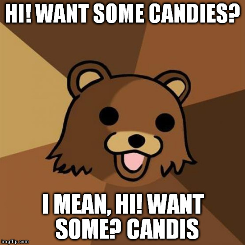 Pedobear Meme | HI! WANT SOME CANDIES? I MEAN, HI! WANT  SOME? CANDIS | image tagged in memes,pedobear | made w/ Imgflip meme maker