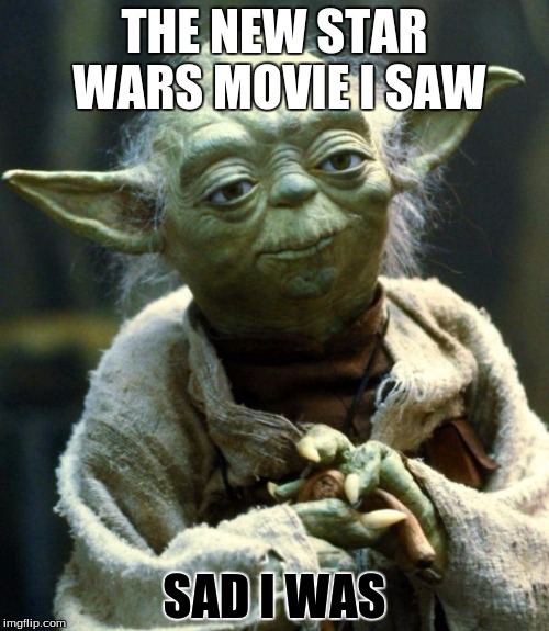 Yoda is sad | THE NEW STAR WARS MOVIE I SAW SAD I WAS | image tagged in memes,star wars yoda | made w/ Imgflip meme maker