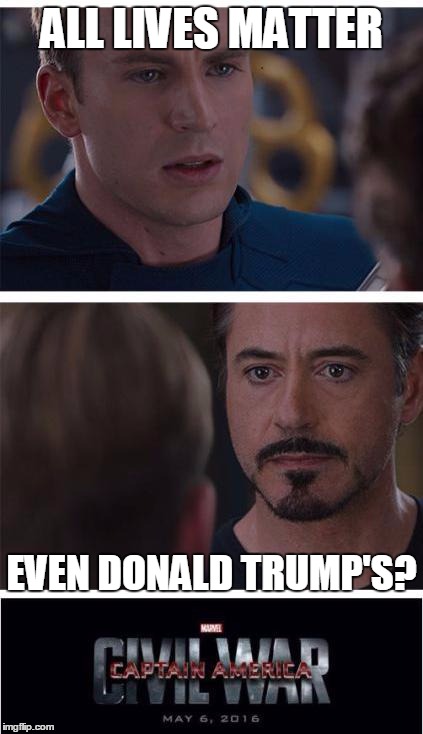 Marvel Civil War 1 Meme | ALL LIVES MATTER EVEN DONALD TRUMP'S? | image tagged in memes,marvel civil war 1 | made w/ Imgflip meme maker
