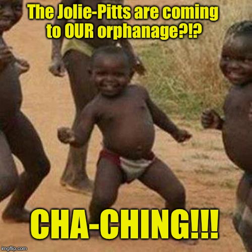 ORPHANS DREAM COME TRUE | The Jolie-Pitts are coming to OUR orphanage?!? CHA-CHING!!! | image tagged in memes,third world success kid,angelina,jolie,brad pitt,cash | made w/ Imgflip meme maker