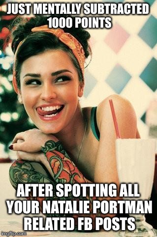 Tattooed Women | JUST MENTALLY SUBTRACTED 1000 POINTS AFTER SPOTTING ALL YOUR NATALIE PORTMAN RELATED FB POSTS | image tagged in tattooed women | made w/ Imgflip meme maker