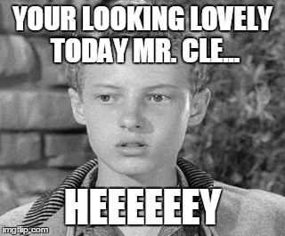 YOUR LOOKING LOVELY TODAY MR. CLE... HEEEEEEY | made w/ Imgflip meme maker