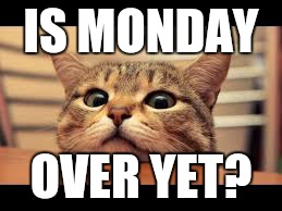 IS MONDAY OVER YET? | made w/ Imgflip meme maker