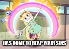 HAS COME TO REAP YOUR SINS | image tagged in star vs the forces of evil,rainbow | made w/ Imgflip meme maker
