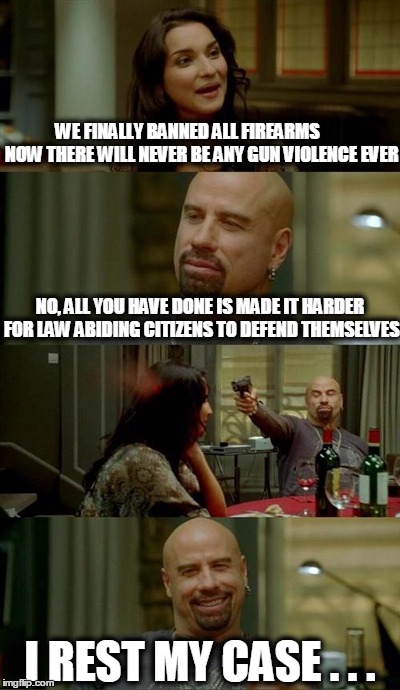 Skinhead John Travolta Meme | WE FINALLY BANNED ALL FIREARMS        NOW THERE WILL NEVER BE ANY GUN VIOLENCE EVER NO, ALL YOU HAVE DONE IS MADE IT HARDER FOR LAW ABIDING  | image tagged in memes,skinhead john travolta | made w/ Imgflip meme maker