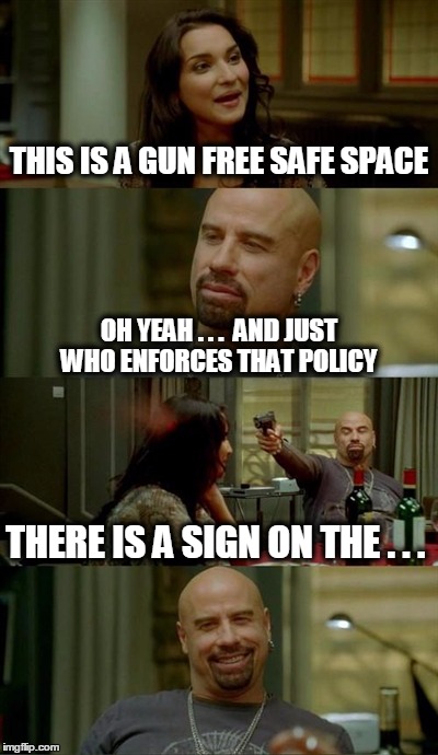 Skinhead John Travolta Meme | THIS IS A GUN FREE SAFE SPACE OH YEAH . . .  AND JUST WHO ENFORCES THAT POLICY THERE IS A SIGN ON THE . . . | image tagged in memes,skinhead john travolta | made w/ Imgflip meme maker