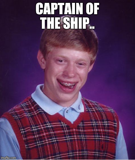 Bad Luck Brian Meme | CAPTAIN OF THE SHIP.. | image tagged in memes,bad luck brian | made w/ Imgflip meme maker