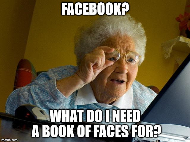 Grandma Finds The Internet Meme | FACEBOOK? WHAT DO I NEED A BOOK OF FACES FOR? | image tagged in memes,grandma finds the internet | made w/ Imgflip meme maker
