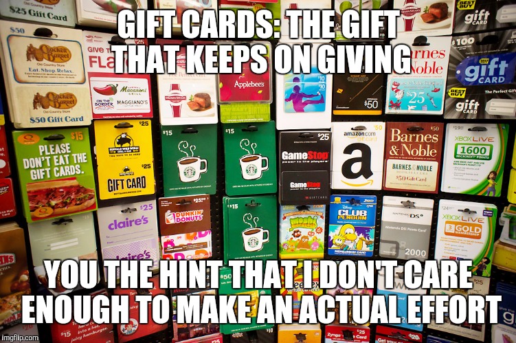 GIFT CARDS: THE GIFT THAT KEEPS ON GIVING YOU THE HINT THAT I DON'T CARE ENOUGH TO MAKE AN ACTUAL EFFORT | made w/ Imgflip meme maker