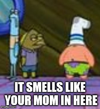 Sock Patrick | IT SMELLS LIKE YOUR MOM IN HERE | image tagged in sock patrick | made w/ Imgflip meme maker
