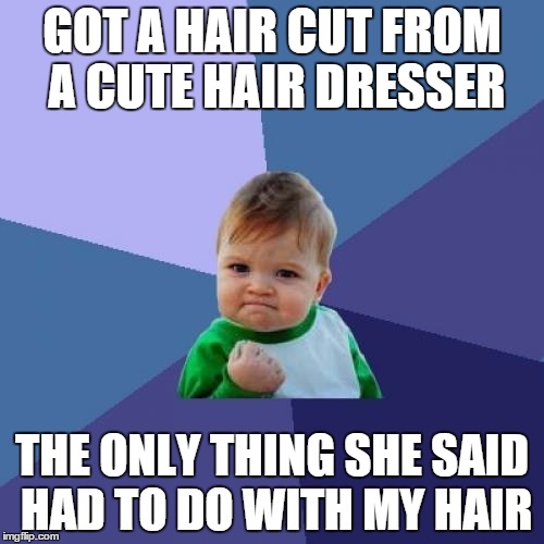 Success Kid Meme | GOT A HAIR CUT FROM A CUTE HAIR DRESSER THE ONLY THING SHE SAID HAD TO DO WITH MY HAIR | image tagged in memes,success kid,AdviceAnimals | made w/ Imgflip meme maker