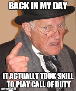 Back In My Day | BACK IN MY DAY IT ACTUALLY TOOK SKILL TO PLAY CALL OF DUTY | image tagged in memes,back in my day | made w/ Imgflip meme maker