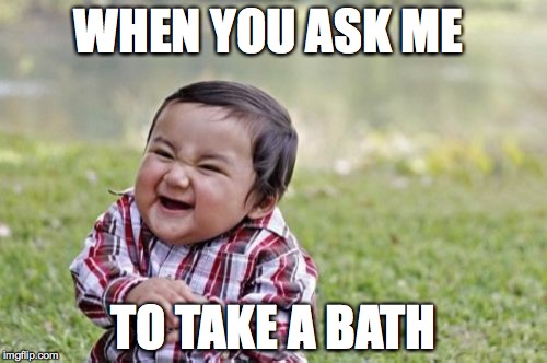 Evil Toddler | WHEN YOU ASK ME TO TAKE A BATH | image tagged in memes,evil toddler | made w/ Imgflip meme maker