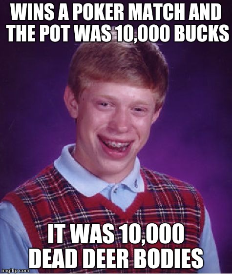 Bad Luck Brian Meme | WINS A POKER MATCH AND THE POT WAS 10,000 BUCKS IT WAS 10,000 DEAD DEER BODIES | image tagged in memes,bad luck brian | made w/ Imgflip meme maker