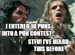 I ENTERED 10 PUNS INTO A PUN CONTEST... STFU! I'VE HEARD THIS BEFORE | made w/ Imgflip meme maker