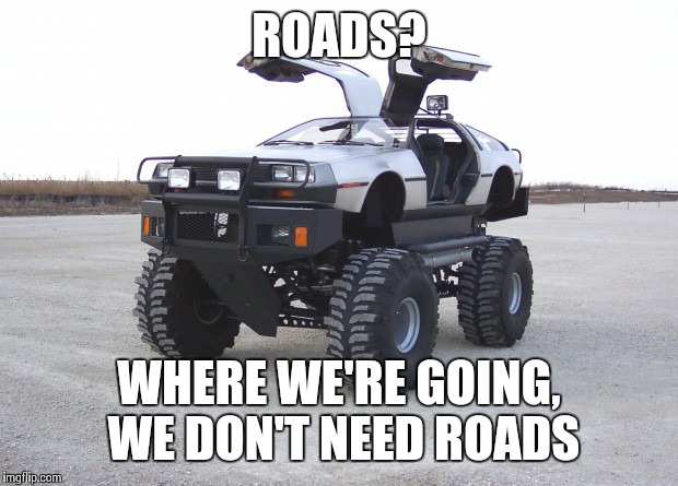 It can't exactly fly but... | ROADS? WHERE WE'RE GOING, WE DON'T NEED ROADS | image tagged in memes,back to the future | made w/ Imgflip meme maker