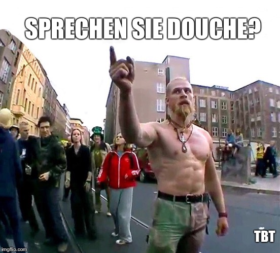 Techno Viking TBT | SPRECHEN SIE DOUCHE? TBT | image tagged in techno viking,memes,tbt | made w/ Imgflip meme maker