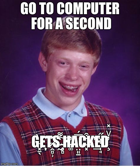 Bad Luck Brian | GO TO COMPUTER FOR A SECOND G͓̱̖̀E̦͆҉͙͂Ṱ̷̻̹̽S̶̰̒͌͝ ̴̧̥̻̀H̴͚̓A̤͈̠̿́Č̶͓͒K͏͑̕͟E̩̘ͫ̋Ḑ̓ͮ̽ | image tagged in memes,bad luck brian | made w/ Imgflip meme maker