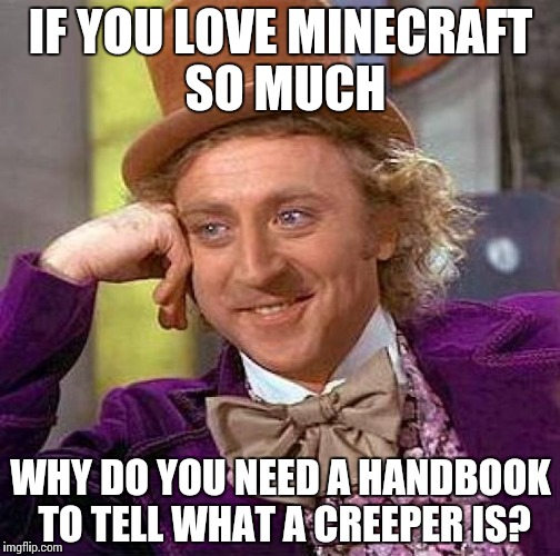 Creepy Condescending Wonka Meme | IF YOU LOVE MINECRAFT SO MUCH WHY DO YOU NEED A HANDBOOK TO TELL WHAT A CREEPER IS? | image tagged in memes,creepy condescending wonka | made w/ Imgflip meme maker