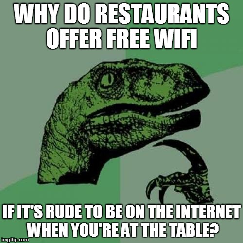Philosoraptor | WHY DO RESTAURANTS OFFER FREE WIFI IF IT'S RUDE TO BE ON THE INTERNET WHEN YOU'RE AT THE TABLE? | image tagged in memes,philosoraptor | made w/ Imgflip meme maker