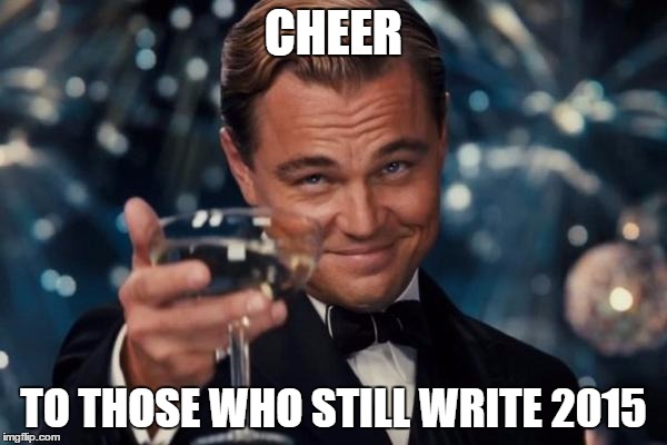 Leonardo Dicaprio Cheers Meme | CHEER TO THOSE WHO STILL WRITE 2015 | image tagged in memes,leonardo dicaprio cheers | made w/ Imgflip meme maker