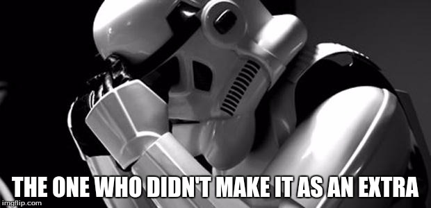 Star wars | THE ONE WHO DIDN'T MAKE IT AS AN EXTRA | image tagged in star wars | made w/ Imgflip meme maker