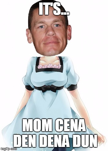 John cena tuturu | IT'S... MOM CENA DEN DENA DUN | image tagged in john cena tuturu | made w/ Imgflip meme maker