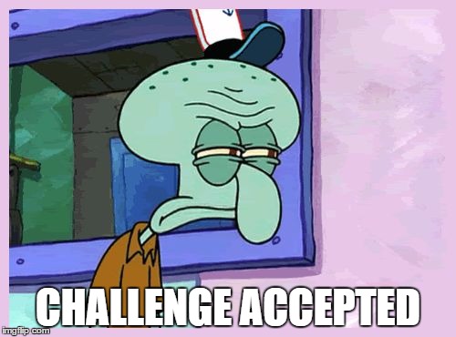 Challenge Accepted | CHALLENGE ACCEPTED | image tagged in squidward,memes,challenge accepted,faces | made w/ Imgflip meme maker