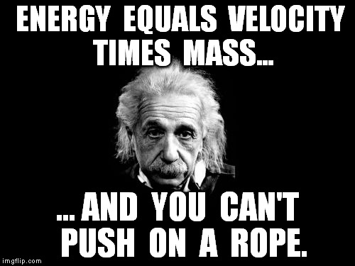 Albert Einstein 1 Meme | ENERGY  EQUALS  VELOCITY  TIMES  MASS... ... AND  YOU  CAN'T  PUSH  ON  A  ROPE. | image tagged in memes,albert einstein 1 | made w/ Imgflip meme maker