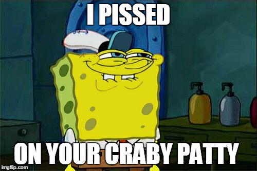 Don't You Squidward Meme | I PISSED ON YOUR CRABY PATTY | image tagged in memes,dont you squidward | made w/ Imgflip meme maker