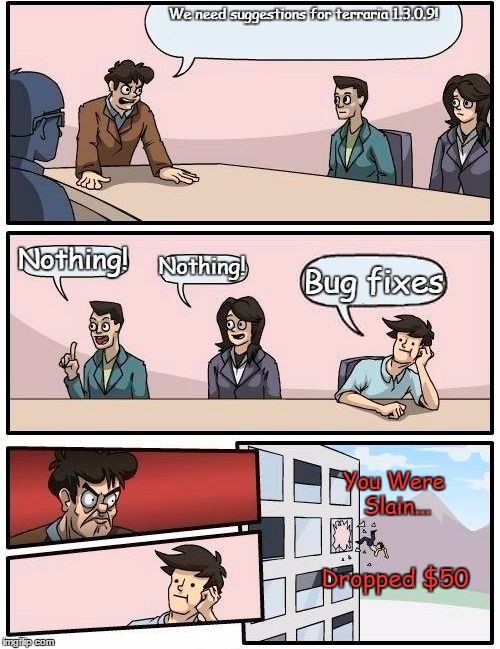 Boardroom Meeting Suggestion | We need suggestions for terraria 1.3.0.9! Nothing! Nothing! Bug fixes You Were Slain... Dropped $50 | image tagged in memes,boardroom meeting suggestion | made w/ Imgflip meme maker