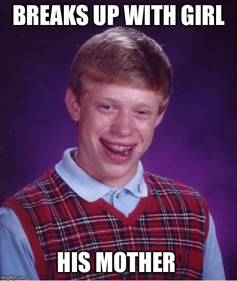 Bad Luck Brian Meme | BREAKS UP WITH GIRL HIS MOTHER | image tagged in memes,bad luck brian | made w/ Imgflip meme maker