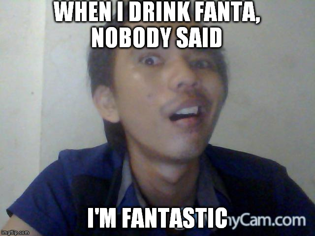 fantastic | WHEN I DRINK FANTA, NOBODY SAID I'M FANTASTIC | image tagged in trololol | made w/ Imgflip meme maker
