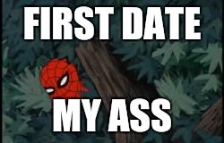 spiderman in bushes | FIRST DATE MY ASS | image tagged in spiderman in bushes | made w/ Imgflip meme maker